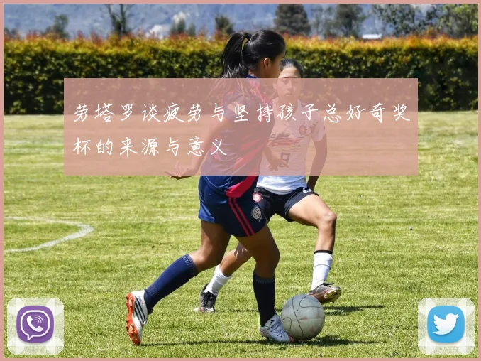 劳塔罗谈疲劳与坚持孩子总好奇奖杯的来源与意义