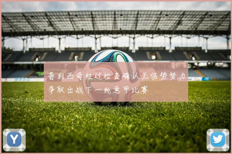 普利西奇经过检查确认无伤势努力争取出战下一轮意甲比赛
