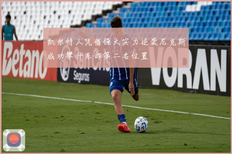 凯尔特人凭借强大实力逆袭尼克斯成功攀升东部第二名位置