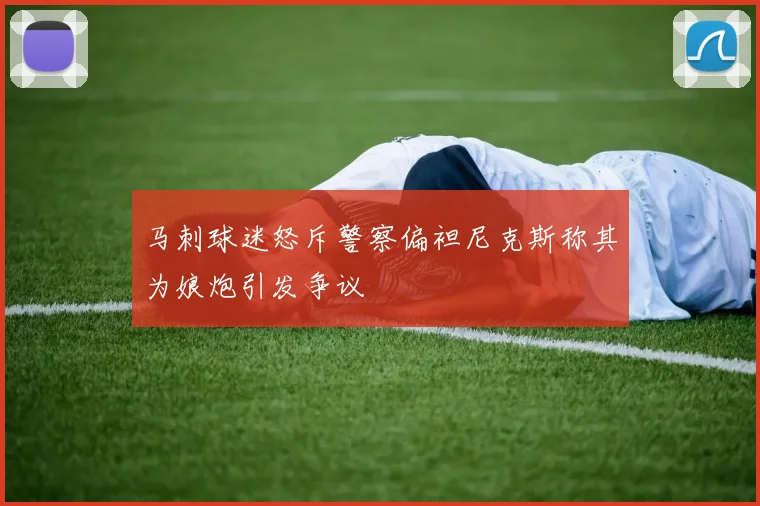 马刺球迷怒斥警察偏袒尼克斯称其为娘炮引发争议