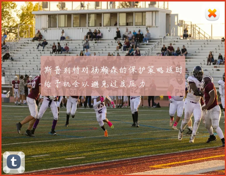 斯普利特对杨瀚森的保护策略适时给予机会以避免过度压力