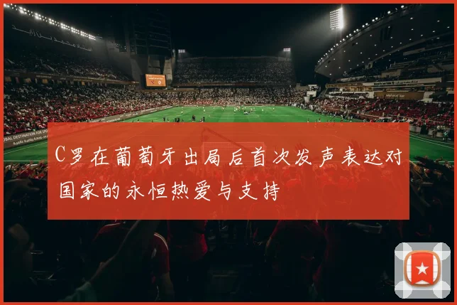 C罗在葡萄牙出局后首次发声表达对国家的永恒热爱与支持