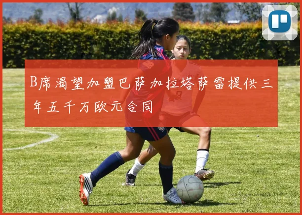 B席渴望加盟巴萨加拉塔萨雷提供三年五千万欧元合同