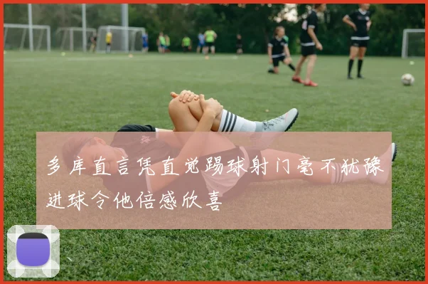 多库直言凭直觉踢球射门毫不犹豫进球令他倍感欣喜