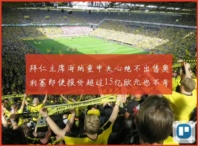 拜仁主席海纳重申决心绝不出售奥利塞即使报价超过15亿欧元也不考虑