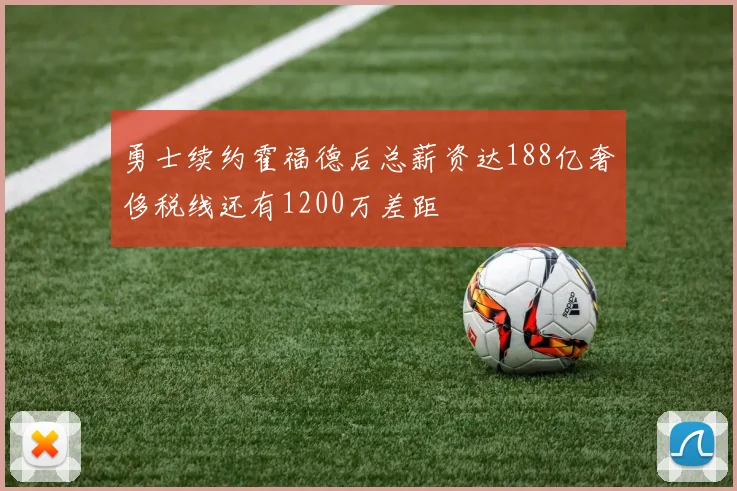 勇士续约霍福德后总薪资达188亿奢侈税线还有1200万差距